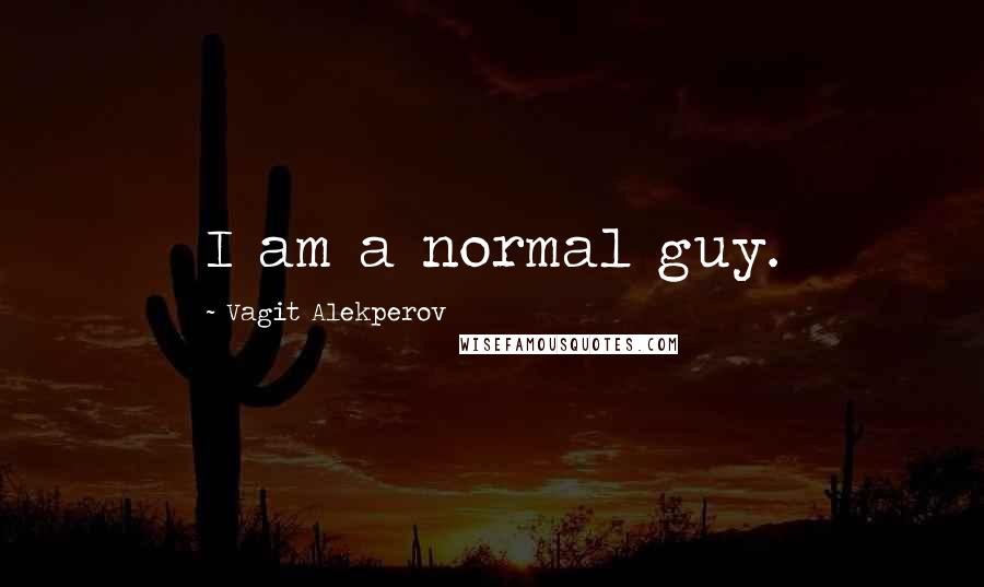 Vagit Alekperov quotes: I am a normal guy.