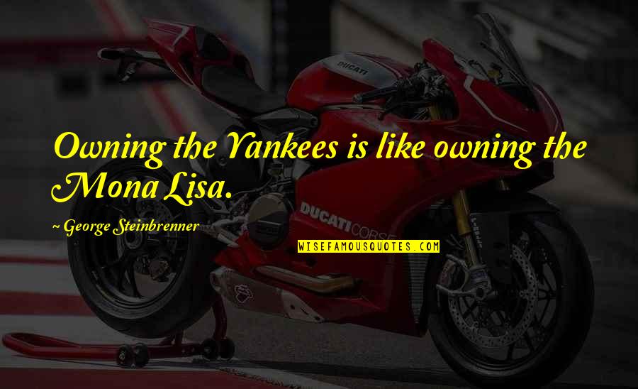 Vagitone Quotes By George Steinbrenner: Owning the Yankees is like owning the Mona Vagitone Quotes By George Steinbrenner: Owning the Yankees is like owning the Mona