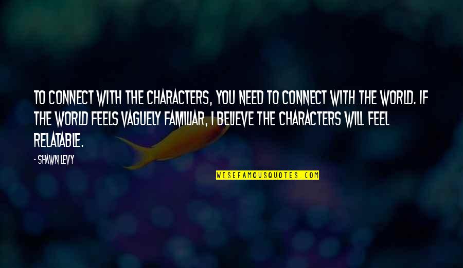 Vaguely Familiar Quotes By Shawn Levy: To connect with the characters, you need to Vaguely Familiar Quotes By Shawn Levy: To connect with the characters, you need to