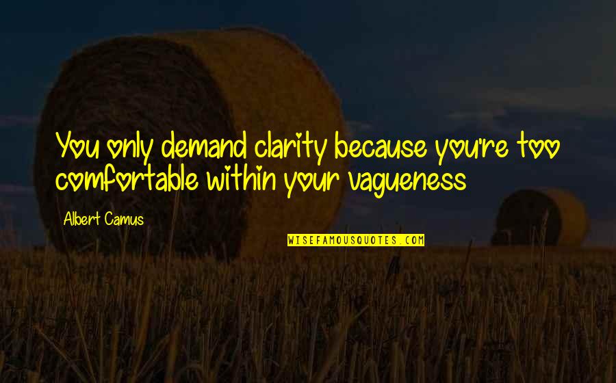 Vagueness 7 Quotes By Albert Camus: You only demand clarity because you're too comfortable