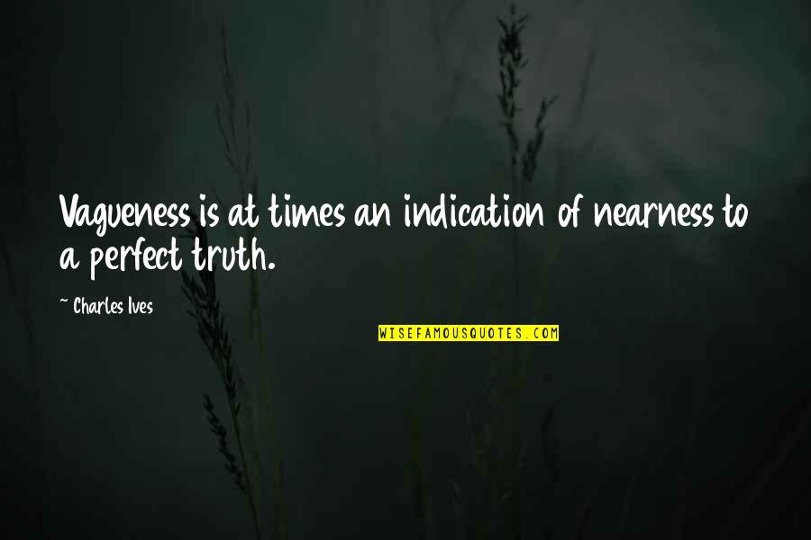 Vagueness 7 Quotes By Charles Ives: Vagueness is at times an indication of nearness