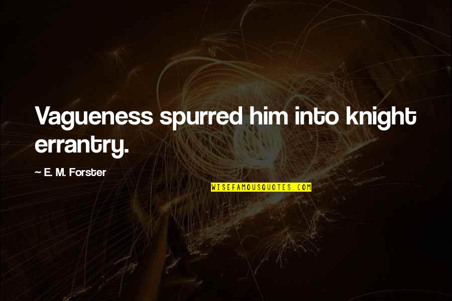 Vagueness 7 Quotes By E. M. Forster: Vagueness spurred him into knight errantry. Vagueness 7 Quotes By E. M. Forster: Vagueness spurred him into knight errantry.