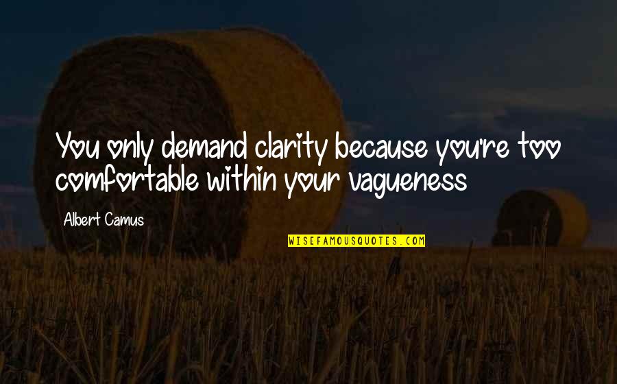 Vagueness Quotes By Albert Camus: You only demand clarity because you're too comfortable
