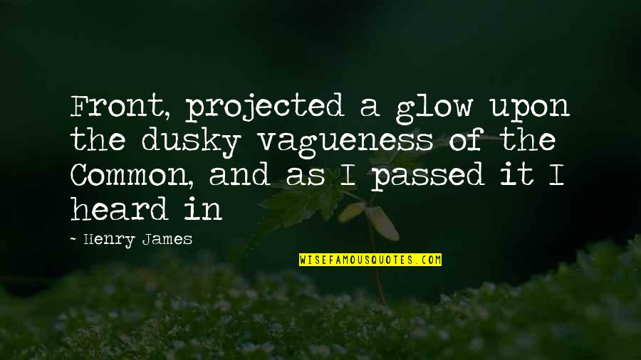 Vagueness Quotes By Henry James: Front, projected a glow upon the dusky vagueness