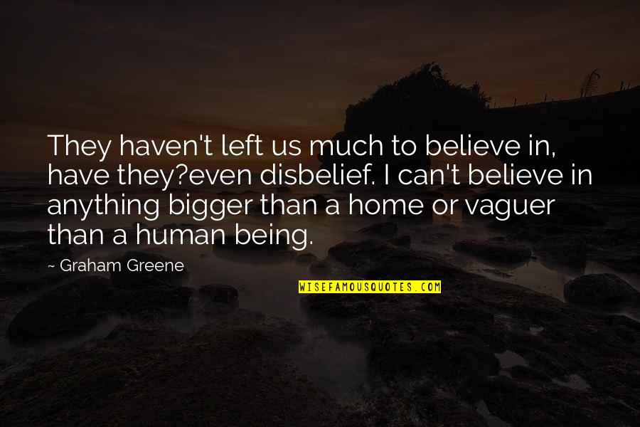 Vaguer Quotes By Graham Greene: They haven't left us much to believe in, Vaguer Quotes By Graham Greene: They haven't left us much to believe in,