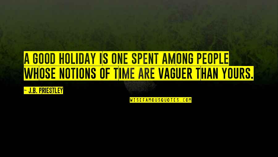 Vaguer Quotes By J.B. Priestley: A good holiday is one spent among people Vaguer Quotes By J.B. Priestley: A good holiday is one spent among people