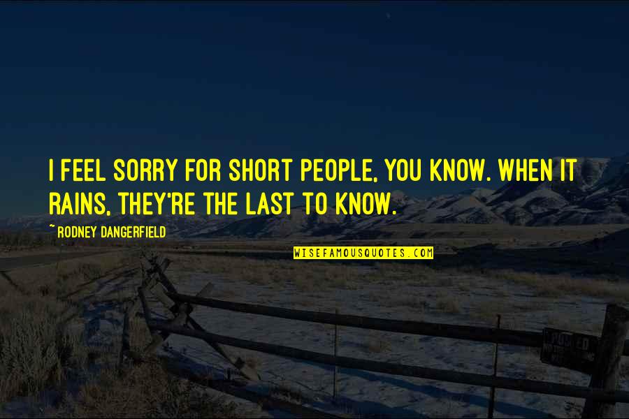 Vaguer Quotes By Rodney Dangerfield: I feel sorry for short people, you know. Vaguer Quotes By Rodney Dangerfield: I feel sorry for short people, you know.