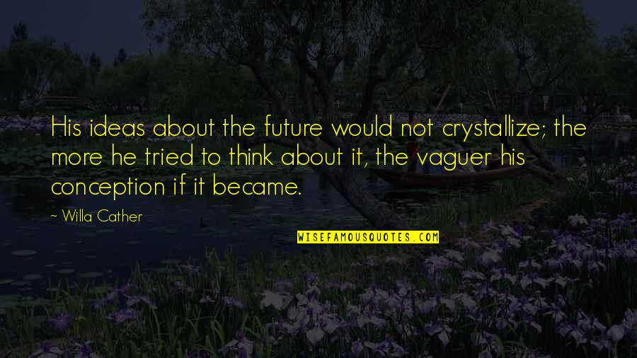 Vaguer Quotes By Willa Cather: His ideas about the future would not crystallize; Vaguer Quotes By Willa Cather: His ideas about the future would not crystallize;