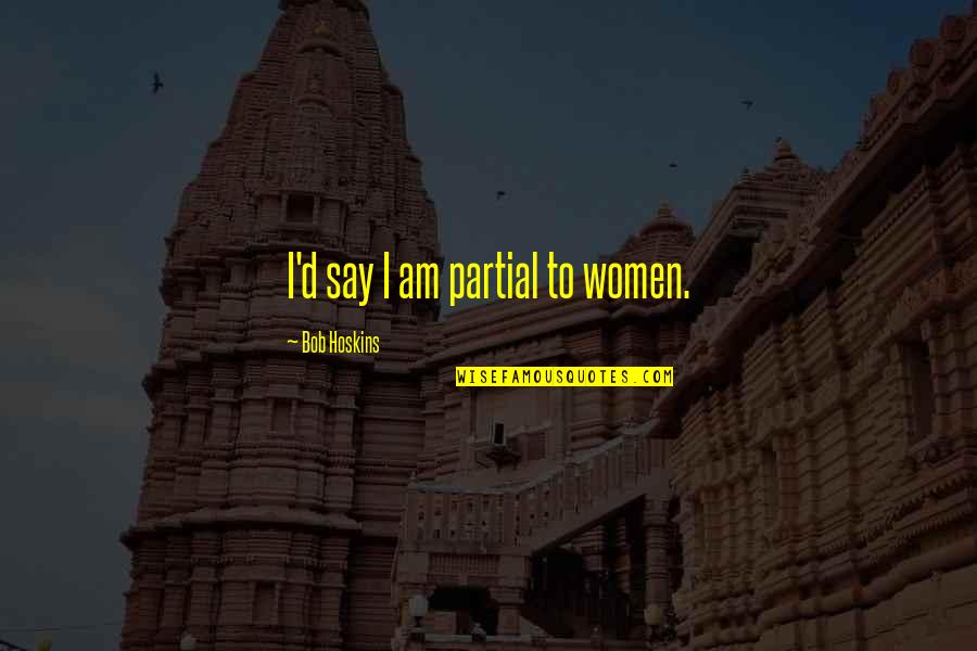 Vahalal Quotes By Bob Hoskins: I'd say I am partial to women. Vahalal Quotes By Bob Hoskins: I'd say I am partial to women.