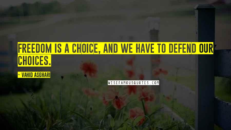 Vahid Asghari quotes: Freedom is a choice, and we have to defend our choices.