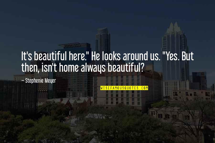 Vahik Keshishian Quotes By Stephenie Meyer: It's beautiful here." He looks around us. "Yes.