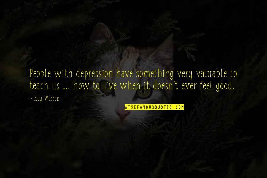 Vahimali Quotes By Kay Warren: People with depression have something very valuable to Vahimali Quotes By Kay Warren: People with depression have something very valuable to