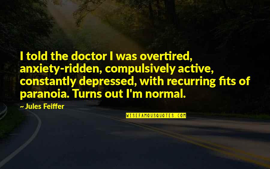 Vahinerii Cogghe Quotes By Jules Feiffer: I told the doctor I was overtired, anxiety-ridden, Vahinerii Cogghe Quotes By Jules Feiffer: I told the doctor I was overtired, anxiety-ridden,