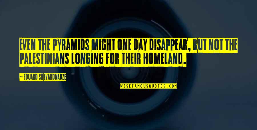 Vahlco Quotes By Eduard Shevardnadze: Even the pyramids might one day disappear, but Vahlco Quotes By Eduard Shevardnadze: Even the pyramids might one day disappear, but