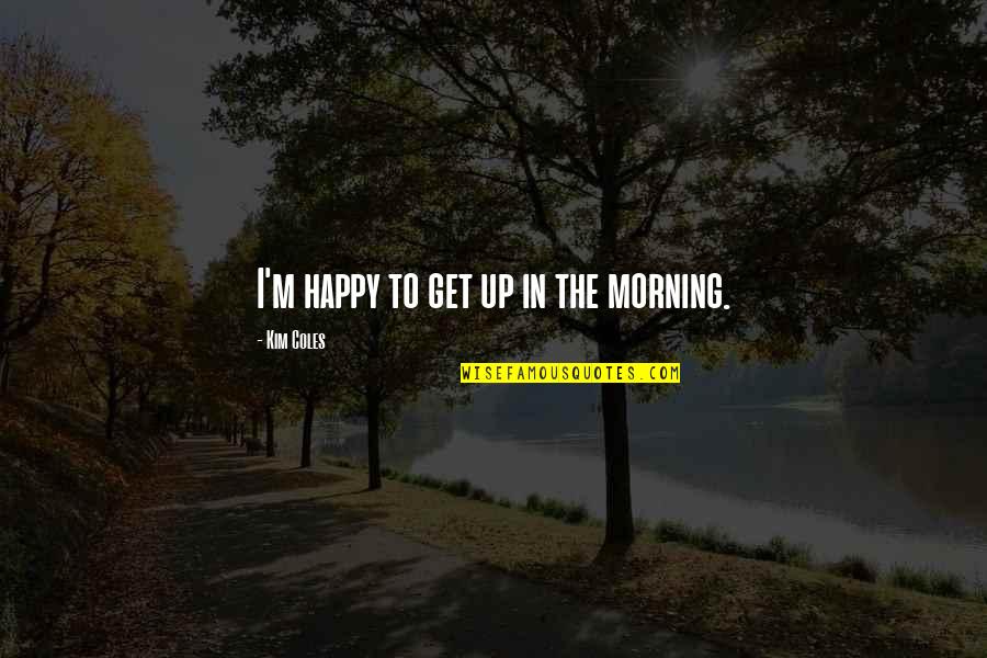 Vahrenwald Mcmahill Quotes By Kim Coles: I'm happy to get up in the morning. Vahrenwald Mcmahill Quotes By Kim Coles: I'm happy to get up in the morning.