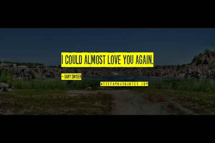 Vai Bon Quotes By Gary Snyder: I could almost love you again. Vai Bon Quotes By Gary Snyder: I could almost love you again.