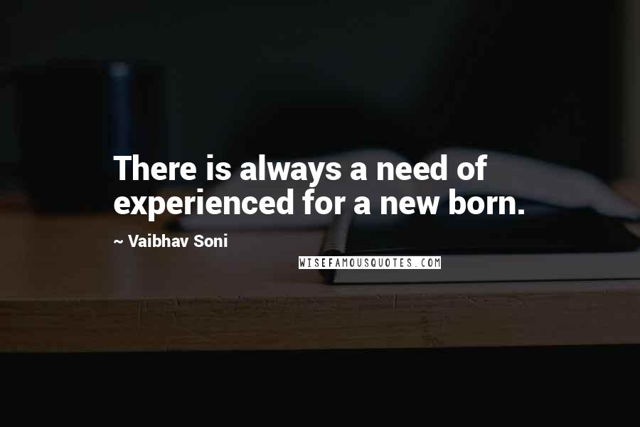 Vaibhav Soni quotes: There is always a need of experienced for a new born.