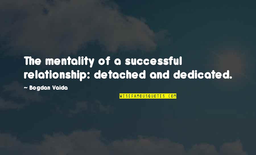 Vaida Quotes By Bogdan Vaida: The mentality of a successful relationship: detached and