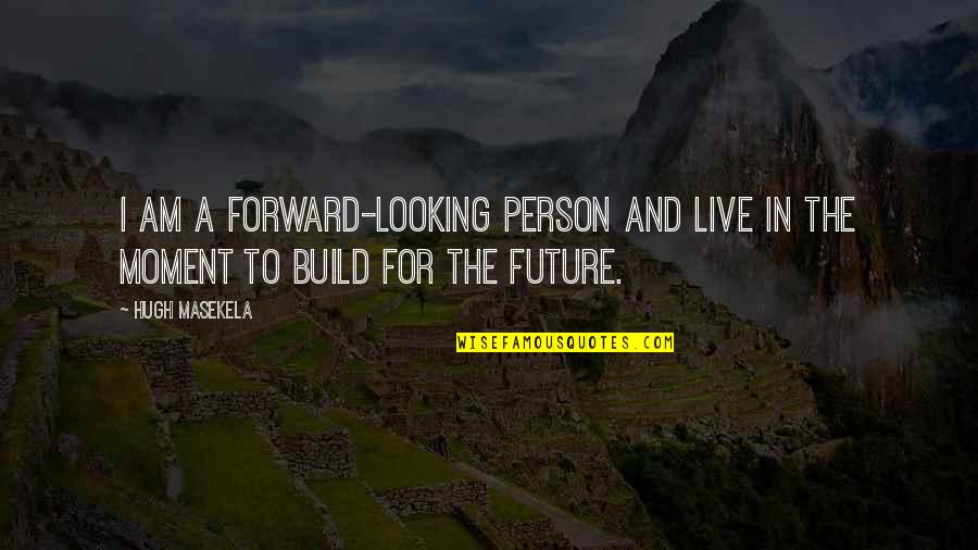 Vaidade Em Quotes By Hugh Masekela: I am a forward-looking person and live in