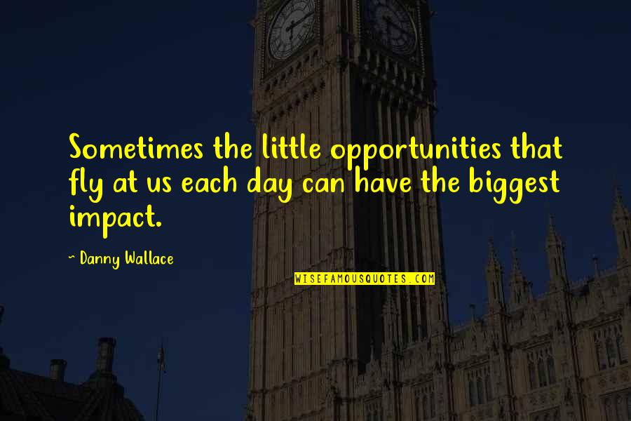 Vaidotas Lnk Quotes By Danny Wallace: Sometimes the little opportunities that fly at us Vaidotas Lnk Quotes By Danny Wallace: Sometimes the little opportunities that fly at us