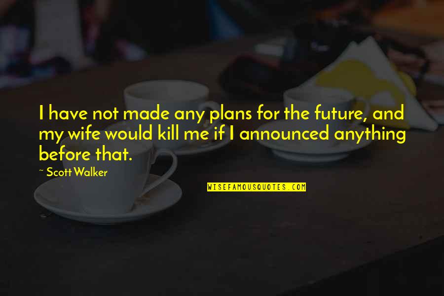 Vaidotas Lnk Quotes By Scott Walker: I have not made any plans for the Vaidotas Lnk Quotes By Scott Walker: I have not made any plans for the