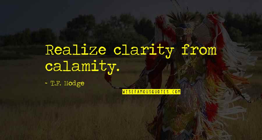 Vaidotas Lnk Quotes By T.F. Hodge: Realize clarity from calamity. Vaidotas Lnk Quotes By T.F. Hodge: Realize clarity from calamity.