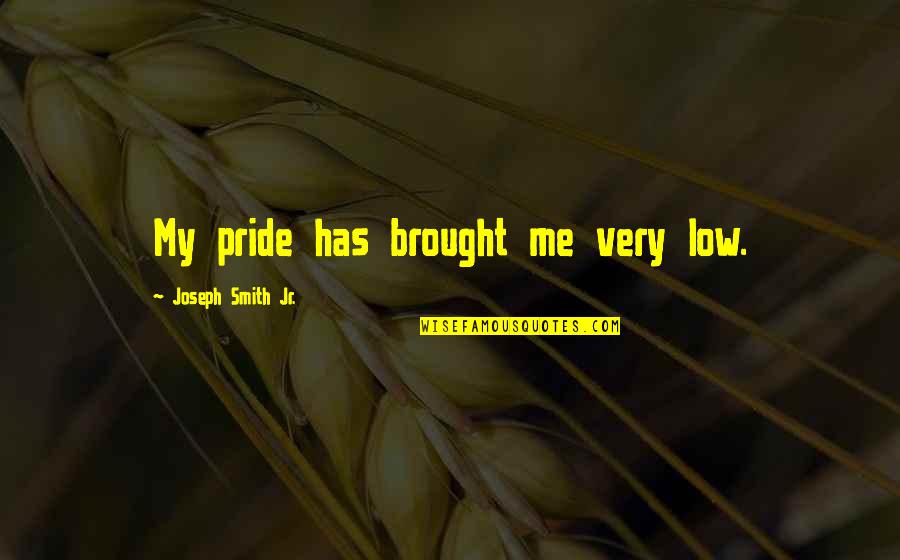Vaidya Quotes By Joseph Smith Jr.: My pride has brought me very low. Vaidya Quotes By Joseph Smith Jr.: My pride has brought me very low.