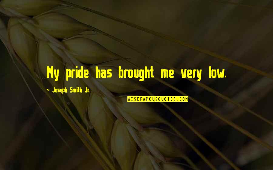 Vaidya Quotes By Joseph Smith Jr.: My pride has brought me very low.