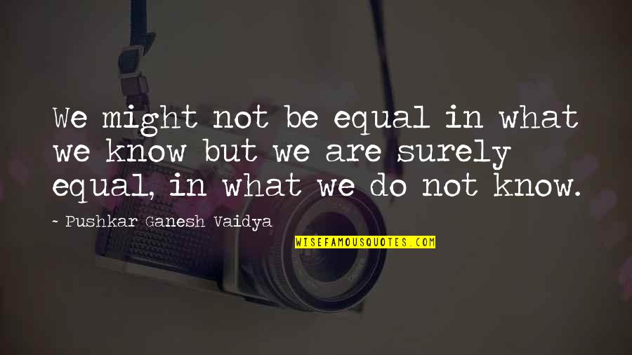 Vaidya Quotes By Pushkar Ganesh Vaidya: We might not be equal in what we