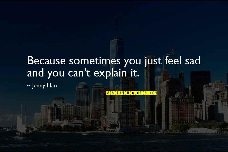 Vaidyanathan Nateshan Quotes By Jenny Han: Because sometimes you just feel sad and you