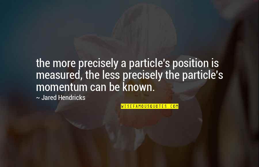 Vaigneur Quotes By Jared Hendricks: the more precisely a particle's position is measured, Vaigneur Quotes By Jared Hendricks: the more precisely a particle's position is measured,
