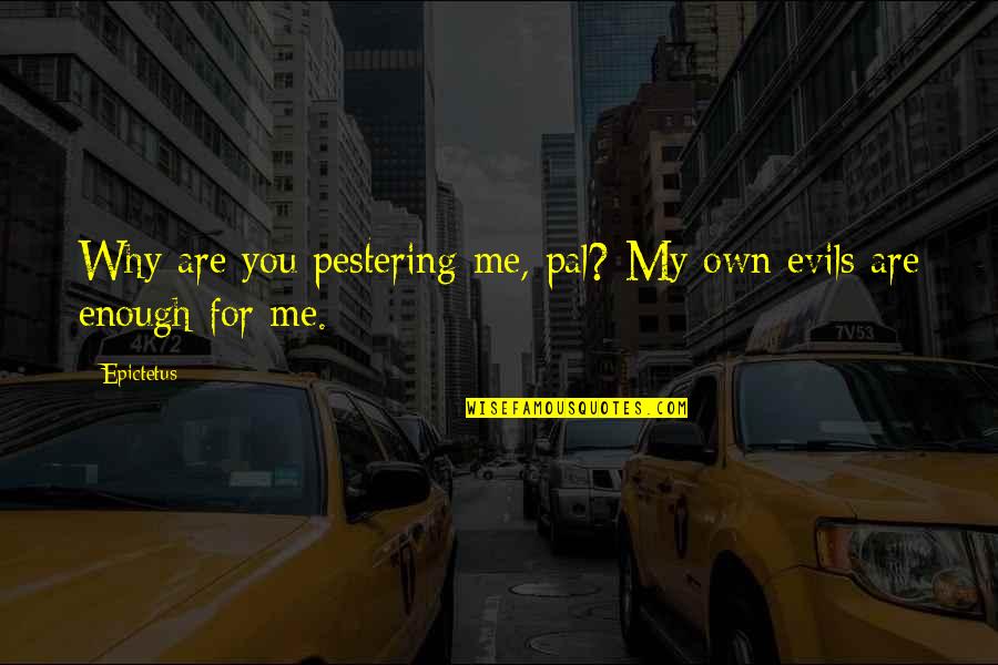 Vaika Quotes By Epictetus: Why are you pestering me, pal? My own
