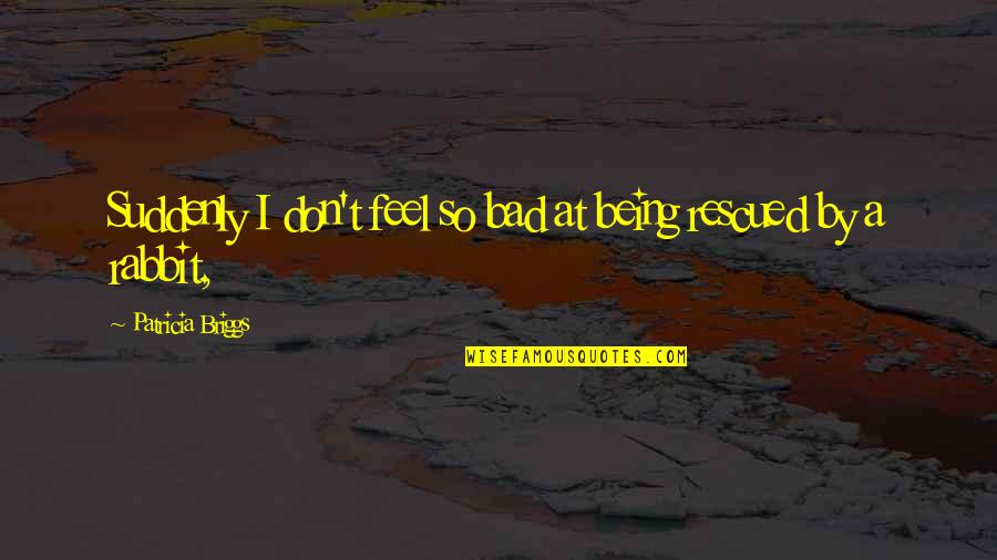 Vaikyste Darzelis Quotes By Patricia Briggs: Suddenly I don't feel so bad at being Vaikyste Darzelis Quotes By Patricia Briggs: Suddenly I don't feel so bad at being