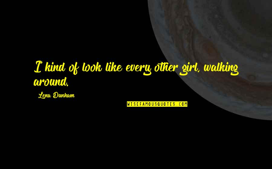 Vaillance Quotes By Lena Dunham: I kind of look like every other girl, Vaillance Quotes By Lena Dunham: I kind of look like every other girl,