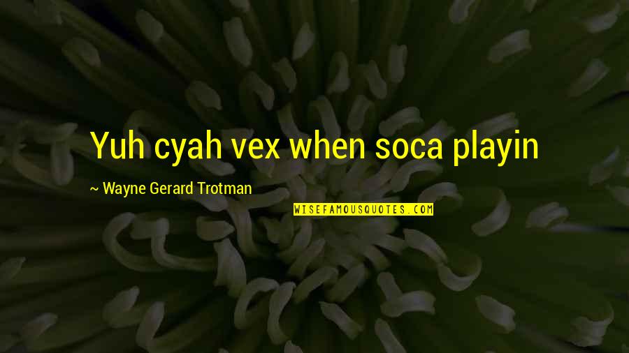 Vaillancourt Folk Quotes By Wayne Gerard Trotman: Yuh cyah vex when soca playin