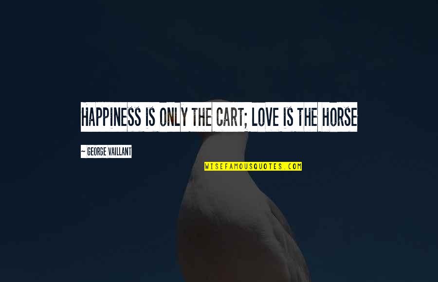 Vaillant's Quotes By George Vaillant: Happiness is only the cart; love is the