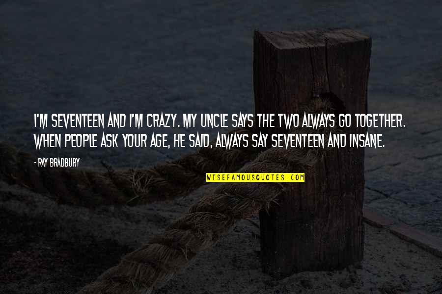 Vaimoana Niumeitolu Quotes By Ray Bradbury: I'm seventeen and I'm crazy. My uncle says Vaimoana Niumeitolu Quotes By Ray Bradbury: I'm seventeen and I'm crazy. My uncle says