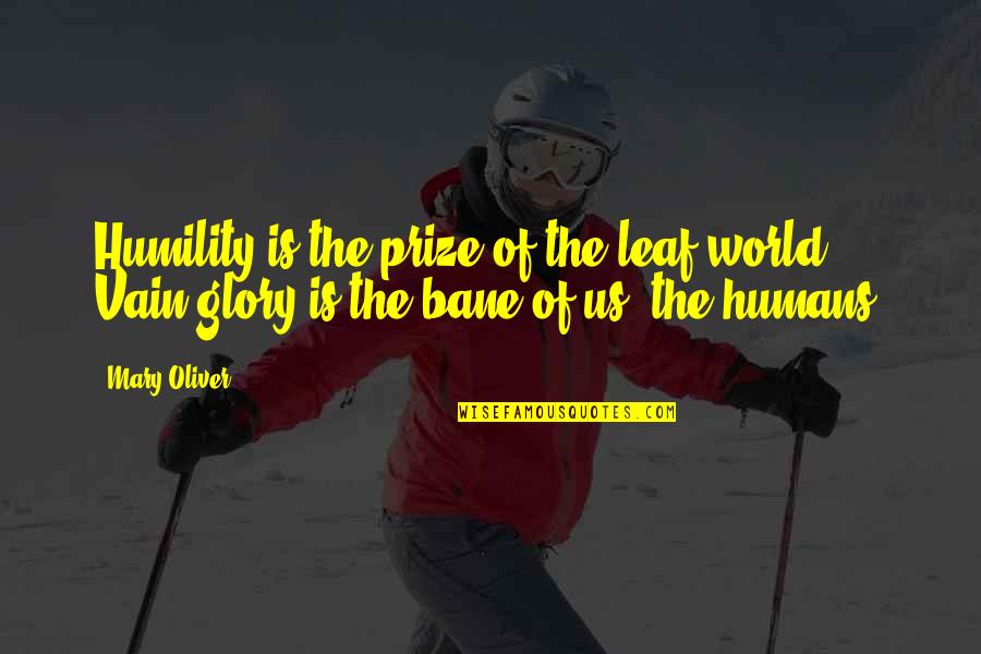 Vain Glory Quotes By Mary Oliver: Humility is the prize of the leaf-world. Vain-glory