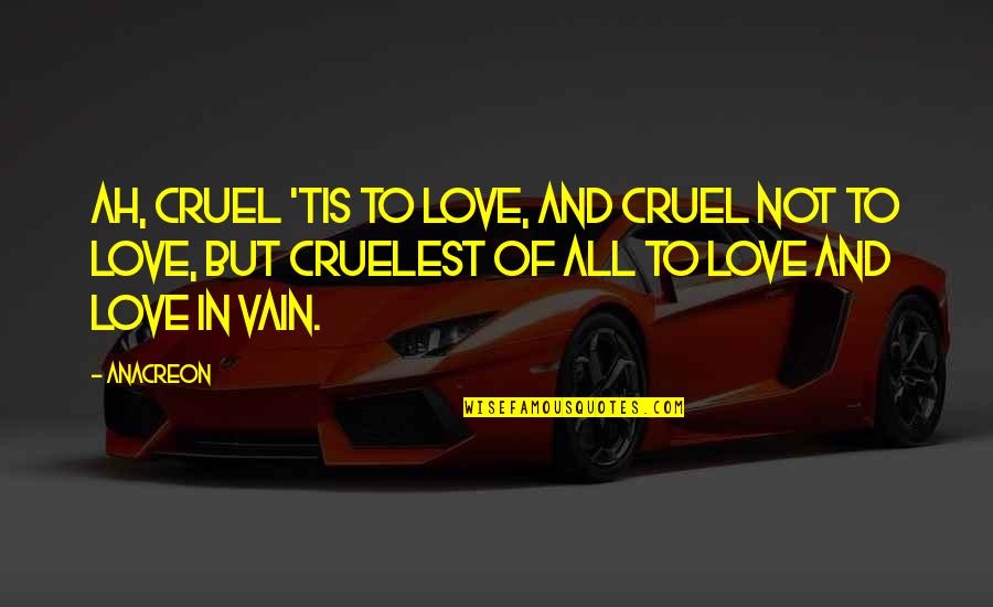 Vain Love Quotes By Anacreon: Ah, cruel 'tis to love, And cruel not