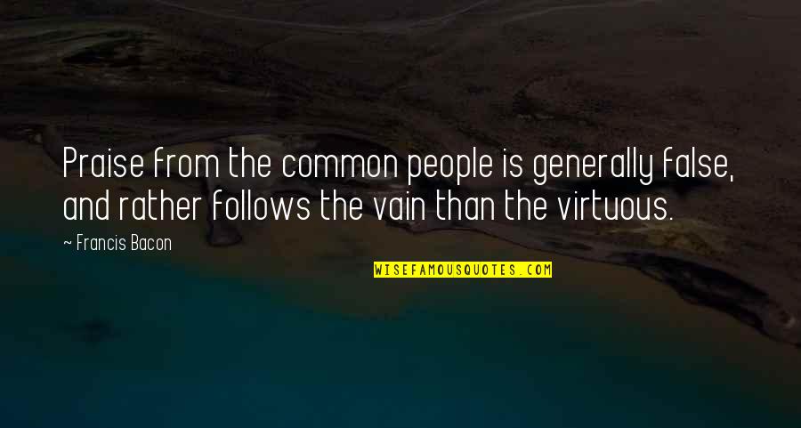 Vain People Quotes By Francis Bacon: Praise from the common people is generally false,