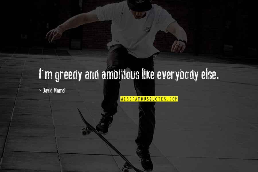 Vain Quotes And Quotes By David Mamet: I'm greedy and ambitious like everybody else. Vain Quotes And Quotes By David Mamet: I'm greedy and ambitious like everybody else.