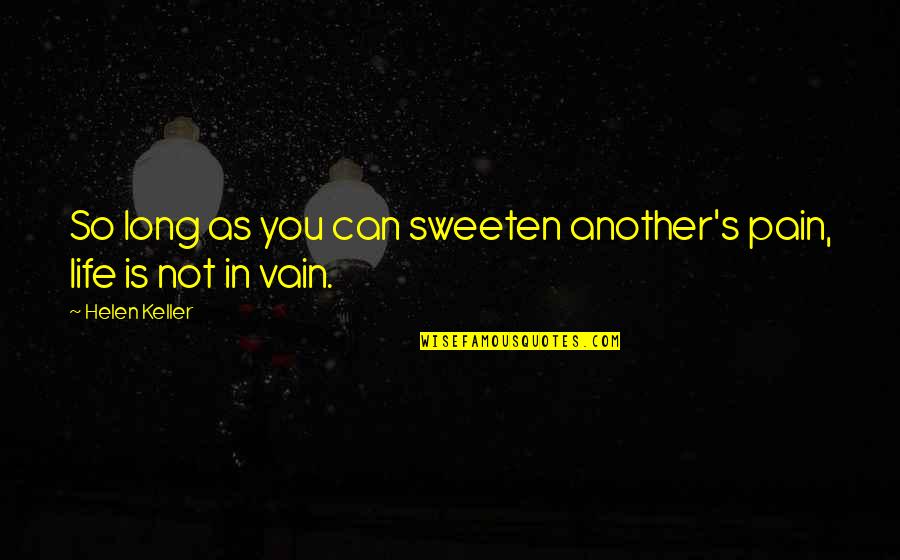 Vain Quotes By Helen Keller: So long as you can sweeten another's pain,