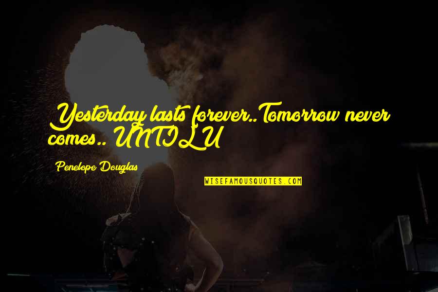Vainement Sheet Quotes By Penelope Douglas: Yesterday lasts forever..Tomorrow never comes.. UNTIL U!!