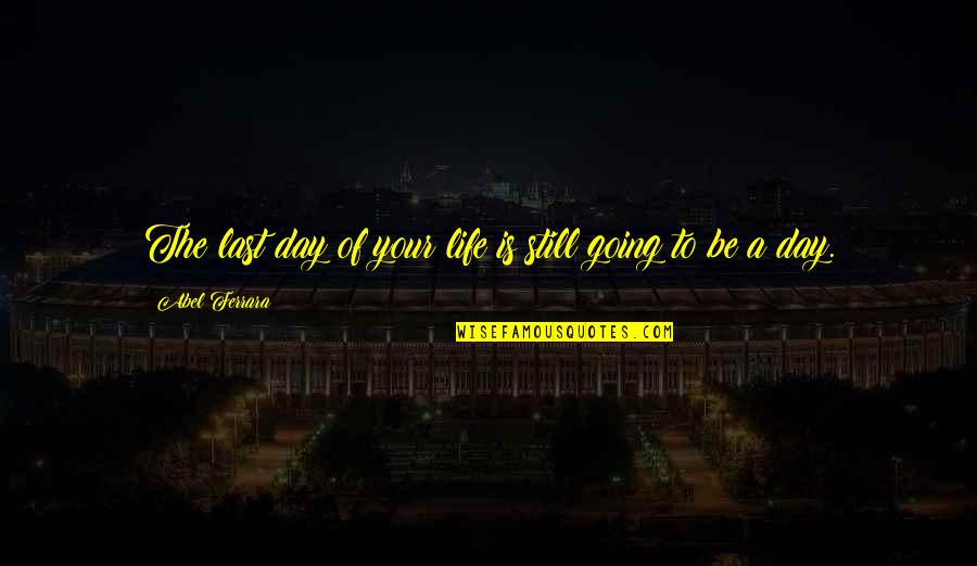 Vainglory Download Quotes By Abel Ferrara: The last day of your life is still