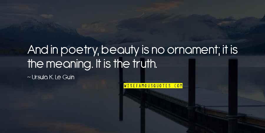Vainglory Krul Quotes By Ursula K. Le Guin: And in poetry, beauty is no ornament; it Vainglory Krul Quotes By Ursula K. Le Guin: And in poetry, beauty is no ornament; it