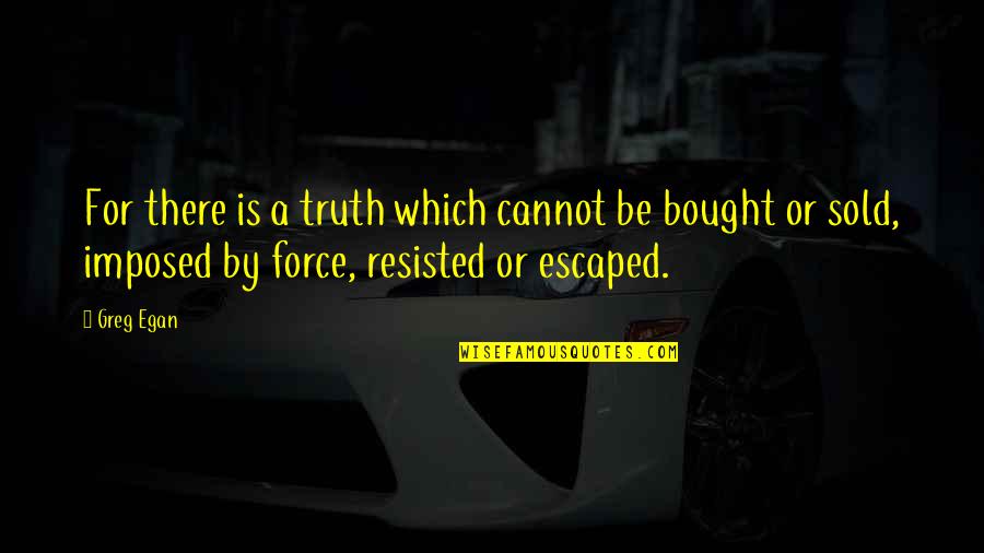 Vainglory Quotes By Greg Egan: For there is a truth which cannot be Vainglory Quotes By Greg Egan: For there is a truth which cannot be