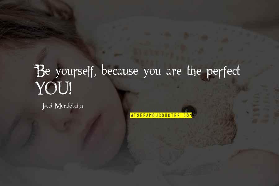 Vainglory Quotes By Jacci Mendelsohn: Be yourself, because you are the perfect YOU! Vainglory Quotes By Jacci Mendelsohn: Be yourself, because you are the perfect YOU!