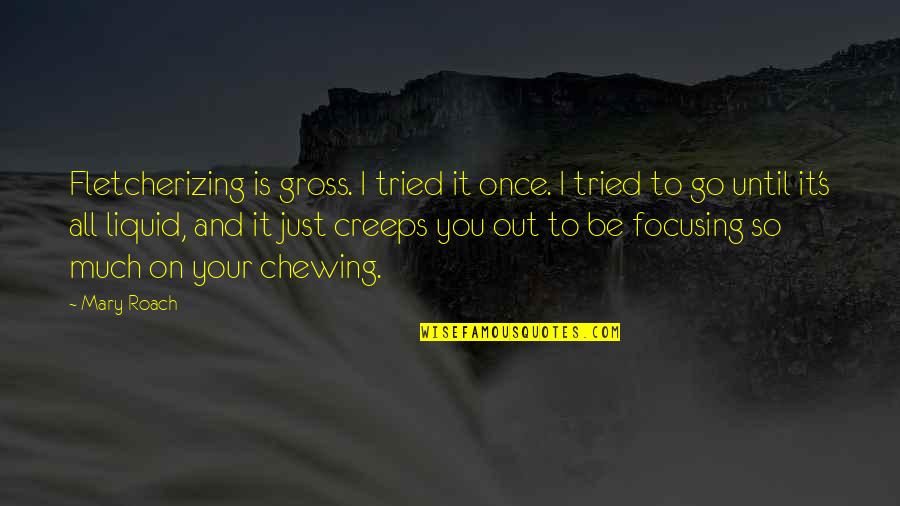 Vainglory Quotes By Mary Roach: Fletcherizing is gross. I tried it once. I Vainglory Quotes By Mary Roach: Fletcherizing is gross. I tried it once. I