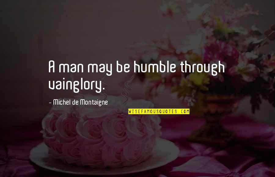 Vainglory Quotes By Michel De Montaigne: A man may be humble through vainglory. Vainglory Quotes By Michel De Montaigne: A man may be humble through vainglory.