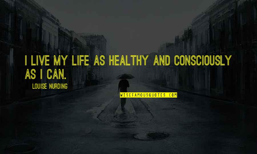 Vainilla De Papantla Quotes By Louise Nurding: I live my life as healthy and consciously Vainilla De Papantla Quotes By Louise Nurding: I live my life as healthy and consciously